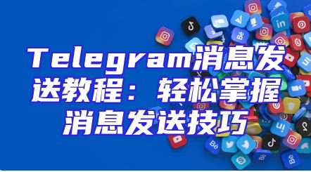 Telegram消息发送教程：轻松掌握消息发送技巧