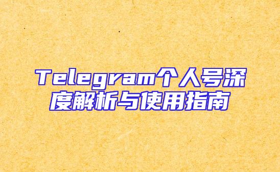 Telegram个人号深度解析与使用指南