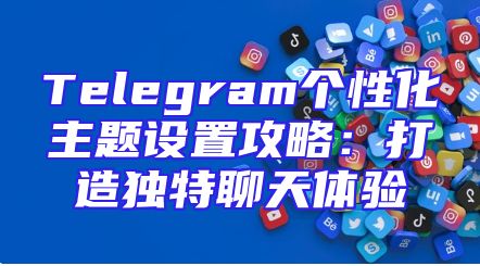 Telegram个性化主题设置攻略：打造独特聊天体验