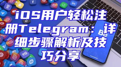 iOS用户轻松注册Telegram：详细步骤解析及技巧分享