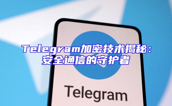 Telegram加密技术揭秘：安全通信的守护者