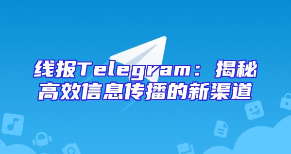 线报Telegram：揭秘高效信息传播的新渠道
