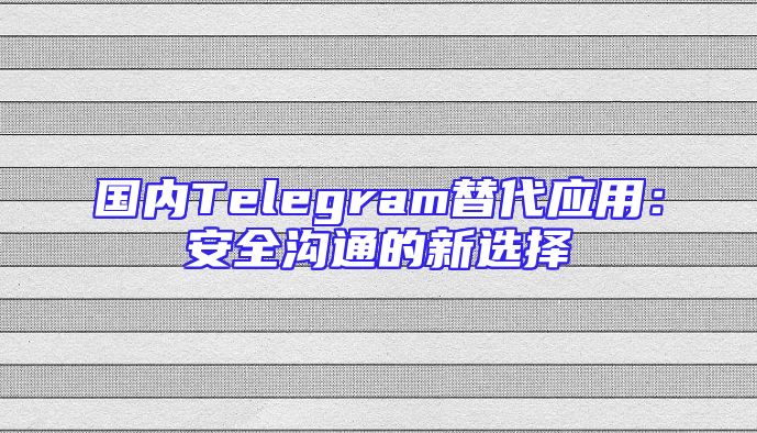国内Telegram替代应用：安全沟通的新选择