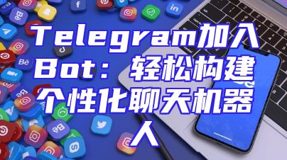 Telegram加入Bot：轻松构建个性化聊天机器人