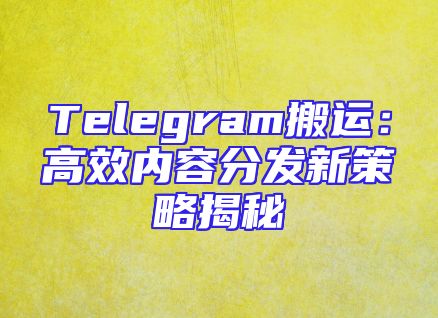 Telegram搬运：高效内容分发新策略揭秘