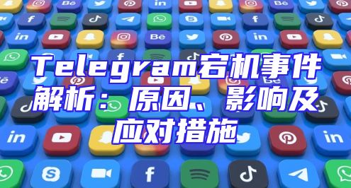 Telegram宕机事件解析：原因、影响及应对措施
