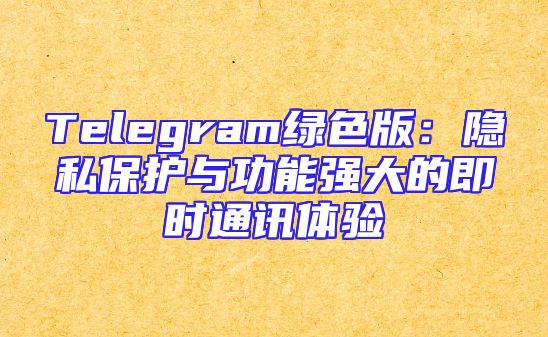 Telegram绿色版：隐私保护与功能强大的即时通讯体验