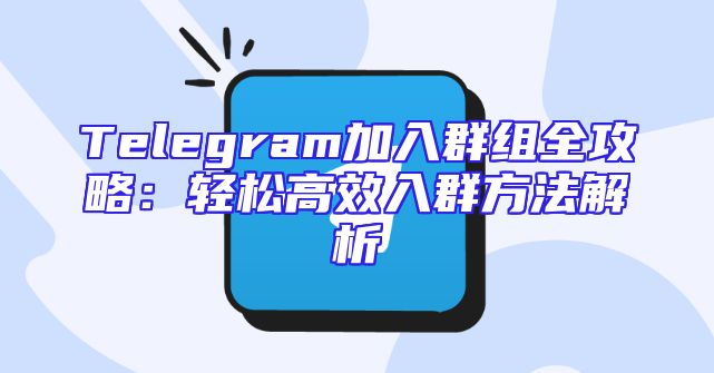 Telegram加入群组全攻略：轻松高效入群方法解析