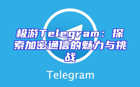 极游Telegram：探索加密通信的魅力与挑战