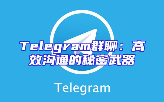 Telegram群聊：高效沟通的秘密武器