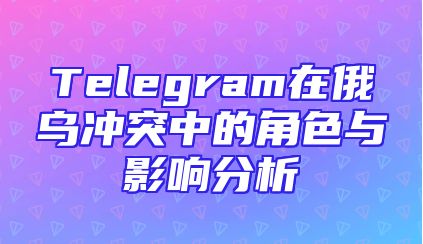 Telegram在俄乌冲突中的角色与影响分析