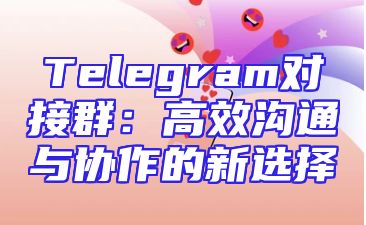 Telegram对接群：高效沟通与协作的新选择