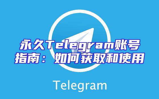 永久Telegram账号指南：如何获取和使用