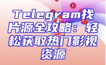 Telegram找片源全攻略：轻松获取热门影视资源