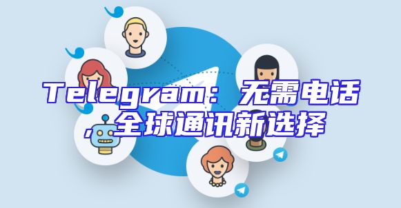 Telegram：无需电话，全球通讯新选择