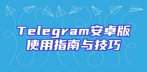 Telegram安卓版使用指南与技巧