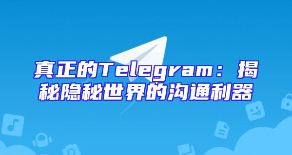 真正的Telegram：揭秘隐秘世界的沟通利器