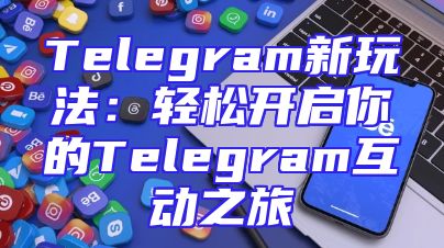 Telegram新玩法：轻松开启你的Telegram互动之旅