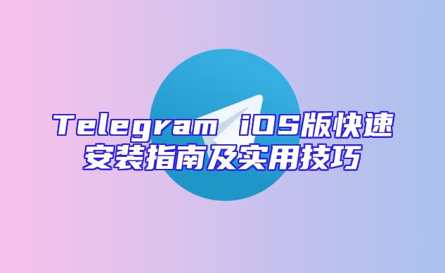 Telegram iOS版快速安装指南及实用技巧