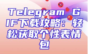 Telegram GIF下载攻略：轻松获取个性表情包