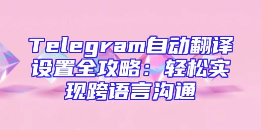 Telegram自动翻译设置全攻略：轻松实现跨语言沟通