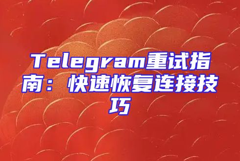 Telegram重试指南：快速恢复连接技巧