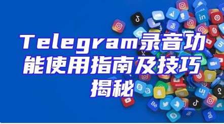 Telegram录音功能使用指南及技巧揭秘