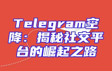 Telegram空降：揭秘社交平台的崛起之路