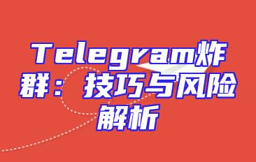 Telegram炸群：技巧与风险解析