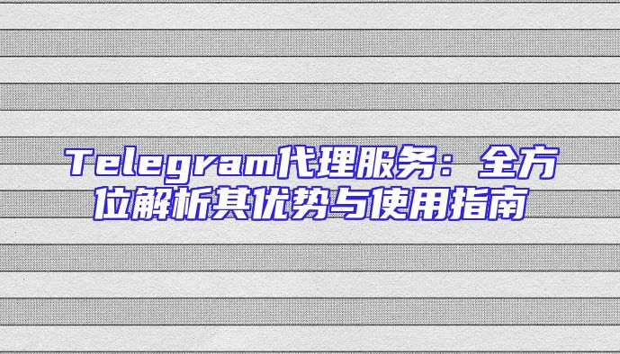 Telegram代理服务：全方位解析其优势与使用指南