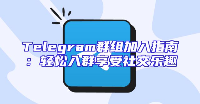 Telegram群组加入指南：轻松入群享受社交乐趣