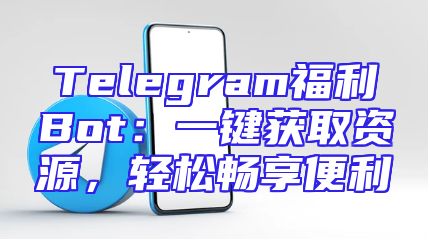 Telegram福利Bot：一键获取资源，轻松畅享便利