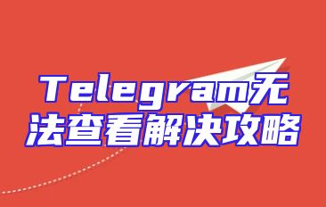 Telegram无法查看解决攻略