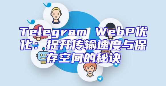 Telegram WebP优化：提升传输速度与保存空间的秘诀