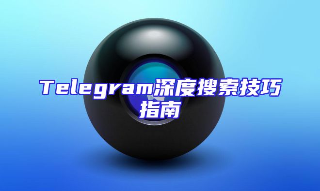 Telegram深度搜索技巧指南
