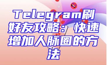 Telegram刷好友攻略：快速增加人脉圈的方法