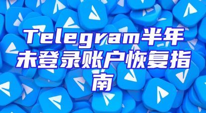 Telegram半年未登录账户恢复指南