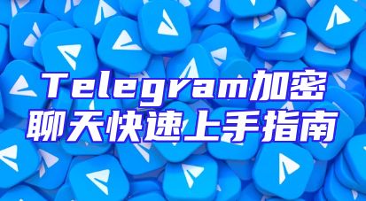 Telegram加密聊天快速上手指南