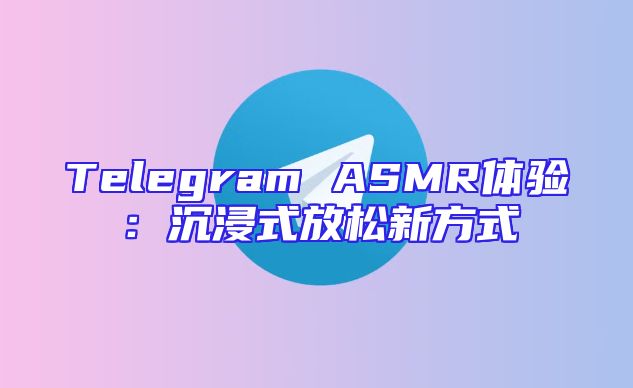 Telegram ASMR体验：沉浸式放松新方式