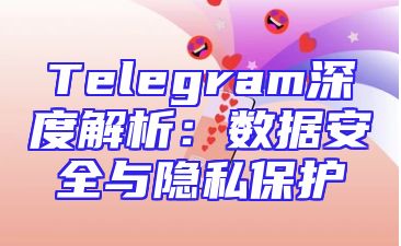 Telegram深度解析：数据安全与隐私保护