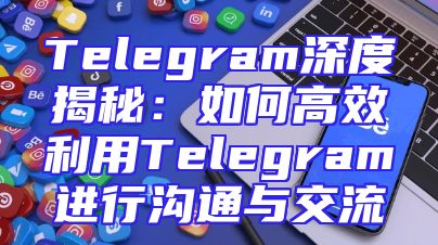 Telegram深度揭秘：如何高效利用Telegram进行沟通与交流