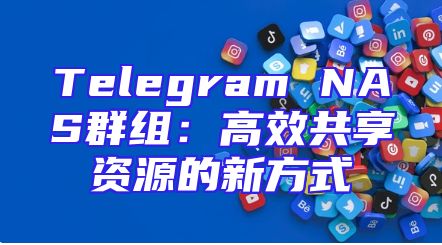 Telegram NAS群组：高效共享资源的新方式