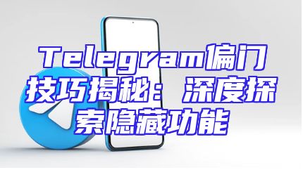 Telegram偏门技巧揭秘：深度探索隐藏功能