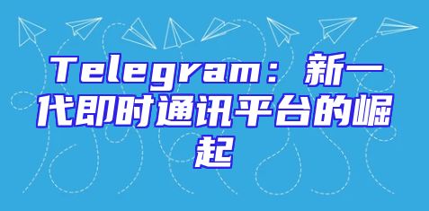 Telegram：新一代即时通讯平台的崛起