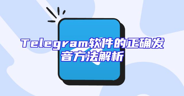 Telegram软件的正确发音方法解析