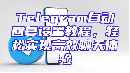 Telegram自动回复设置教程，轻松实现高效聊天体验