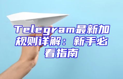 Telegram最新加规则详解：新手必看指南