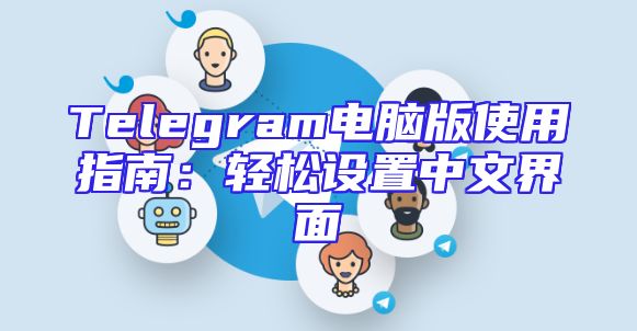 Telegram电脑版使用指南：轻松设置中文界面