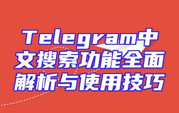 Telegram中文搜索功能全面解析与使用技巧