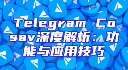 Telegram Cosav深度解析：功能与应用技巧